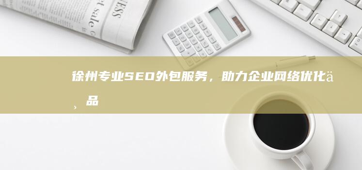 徐州专业SEO外包服务，助力企业网络优化与品牌建设